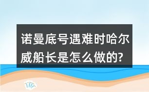 諾曼底號遇難時,哈爾威船長是怎么做的?感受到他怎樣的品質