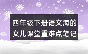 四年級(jí)下冊(cè)語文海的女兒課堂重難點(diǎn)筆記