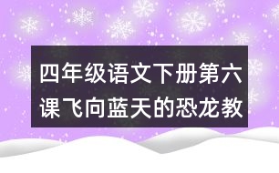 四年級(jí)語文下冊(cè)第六課飛向藍(lán)天的恐龍教學(xué)說課稿