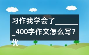 習(xí)作：我學(xué)會(huì)了_______400字作文怎么寫？?jī)?yōu)秀作文3篇