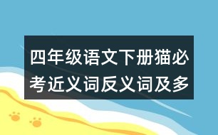 四年級(jí)語(yǔ)文下冊(cè)貓必考近義詞反義詞及多音字