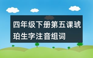 四年級(jí)下冊(cè)第五課琥珀生字注音組詞