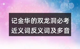 記金華的雙龍洞必考近義詞反義詞及多音字