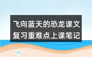 飛向藍(lán)天的恐龍課文復(fù)習(xí)重難點上課筆記