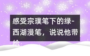 感受宗璞筆下的綠-西湖漫筆，說說他帶給你怎樣的感受？