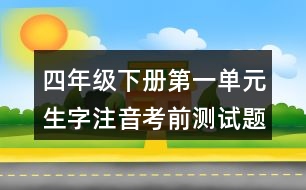 四年級(jí)下冊(cè)第一單元生字注音考前測(cè)試題