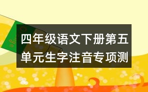 四年級語文下冊第五單元生字注音專項測試題目答案