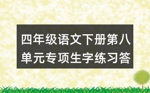 四年級(jí)語文下冊第八單元專項(xiàng)生字練習(xí)答案