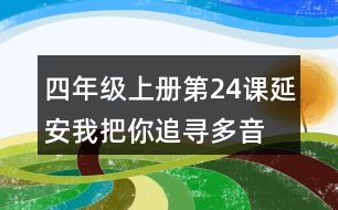 四年級上冊第24課延安,我把你追尋多音字及近反義詞