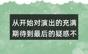 從開始對(duì)演出的充滿期待到最后的疑惑不解，我的心情是如何變化的？