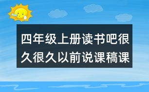 四年級(jí)上冊(cè)讀書(shū)吧很久很久以前說(shuō)課稿課案教學(xué)設(shè)計(jì)