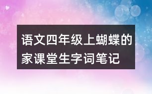 語(yǔ)文四年級(jí)上蝴蝶的家課堂生字詞筆記