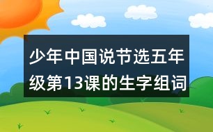 少年中國說（節(jié)選）五年級(jí)第13課的生字組詞造句