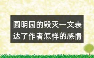 圓明園的毀滅一文表達(dá)了作者怎樣的感情？