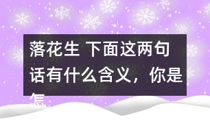 落花生 下面這兩句話有什么含義，你是怎樣體會到的？和同學(xué)交流交流。