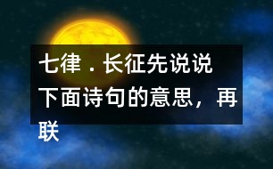 七律 . 長(zhǎng)征先說(shuō)說(shuō)下面詩(shī)句的意思，再聯(lián)系加點(diǎn)的詞語(yǔ)，體會(huì)詩(shī)句表達(dá)了詩(shī)人怎樣的情感。