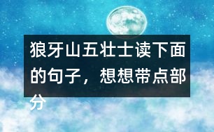 狼牙山五壯士讀下面的句子，想想帶點(diǎn)部分的意思，說說句子好在哪里。