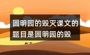 圓明園的毀滅課文的題目是“圓明園的毀滅”，但作者為什么用那么多筆墨寫圓明園昔日的輝煌？和同學(xué)交流自己的想法。