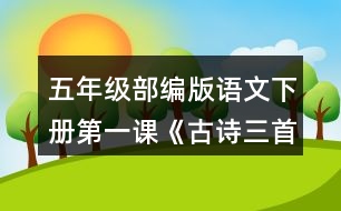 五年級部編版語文下冊第一課《古詩三首》根據(jù)古詩內(nèi)容，展開想象，選擇其中一首改寫成短文。