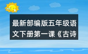 最新部編版五年級(jí)語文下冊(cè)第一課《古詩三首》讀下面的詩句，說說你眼前浮現(xiàn)出怎樣的畫面。