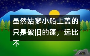 雖然姑爹小船上蓋的只是破舊的蓬，遠(yuǎn)比不上紹興的鳥篷船精致在表達(dá)上有什么特點(diǎn)，照樣子寫一寫