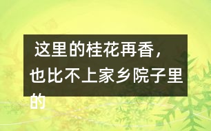  這里的桂花再香，也比不上家鄉(xiāng)院子里的桂花。句子在在表達(dá)上有什么特點(diǎn)，照樣子寫一寫