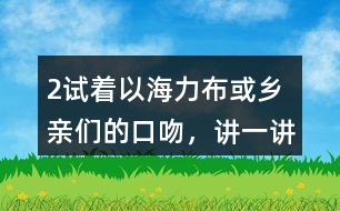 2、試著以海力布或鄉(xiāng)親們的口吻，講一講海力布勸說鄉(xiāng)親們趕快搬家的部分。