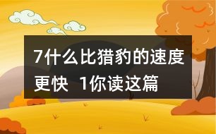 7、什么比獵豹的速度更快  1、你讀這篇課文用了幾分鐘？了解了哪些內(nèi)容？和同學(xué)交流自己的閱讀體會。