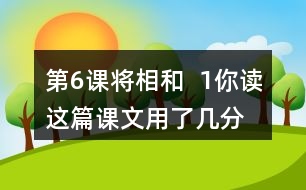 第6課將相和  1、你讀這篇課文用了幾分鐘？了解了哪些內(nèi)容？和同學(xué)交流自己的閱讀體會(huì)。