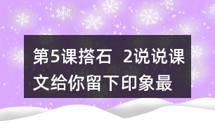 第5課撘石  2、說說課文給你留下印象最深的畫面是什么，從哪些語句中可以體會到鄉(xiāng)親們的美好情感。