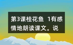 第3課桂花魚  1、有感情地朗讀課文。說說桂花給“我”帶來了哪些美好的回憶。