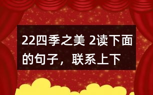 22、四季之美 2、讀下面的句子，聯(lián)系上下文，體會(huì)其中的動(dòng)態(tài)描寫。