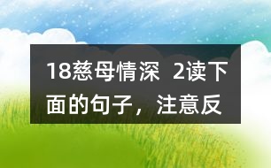 18、慈母情深  2、讀下面的句子，注意反復(fù)出現(xiàn)的部分，想想它們的表達效果，課文中還一些這樣的句子，畫出來和同學(xué)交流。