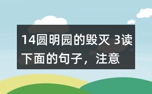 14、圓明園的毀滅 3、讀下面的句子，注意表示時(shí)間的詞語(yǔ)，聯(lián)系上下文說(shuō)說(shuō)你的感受。