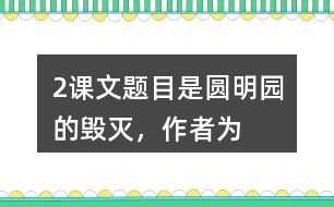 2、課文題目是“圓明園的毀滅”，作者為什么用那么多筆墨寫圓明園昔日的輝煌？和同學(xué)交流你的想法。