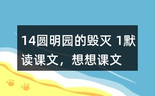 14、圓明園的毀滅 1、默讀課文，想想課文主要表達了怎樣的情感。反復朗讀，讀出感情的變化。