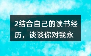 2、結(jié)合自己的讀書經(jīng)歷，談?wù)勀銓?duì)“我永遠(yuǎn)感到讀書是我生命中最大的快樂”這句話的體會(huì)。