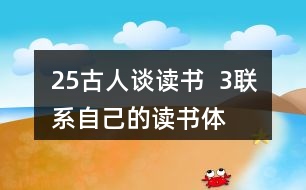 25、古人談讀書(shū)  3、聯(lián)系自己的讀書(shū)體會(huì)，說(shuō)說(shuō)課文中哪些內(nèi)容對(duì)你有啟發(fā)。