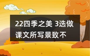 22、四季之美 3、選做 課文所寫景致不多，卻營造出美的氛圍。仿照課文，用幾句話寫一寫自己印象最深的某個景致。