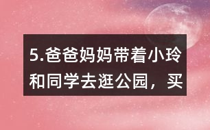 5.爸爸、媽媽帶著小玲和同學(xué)去逛公園，買門票一共需要多少錢?