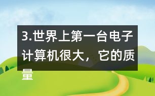 3.世界上第一臺(tái)電子計(jì)算機(jī)很大，它的質(zhì)量相當(dāng)于6頭5.85t重的大象，這臺(tái)計(jì)算機(jī)有多重?