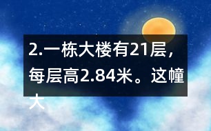 2.一棟大樓有21層，每層高2.84米。這幢大樓約高多少米?