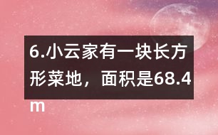 6.小云家有一塊長方形菜地，面積是68.4m2。它的寬是7.2m，長是多少米?