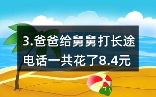 3.爸爸給舅舅打長途電話一共花了8.4元。他們共通話12分鐘，平均每分鐘付費多少錢?