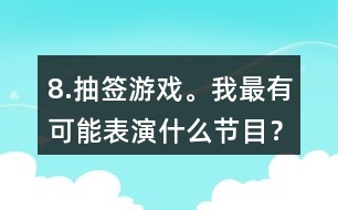 8.抽簽游戲。我最有可能表演什么節(jié)目？