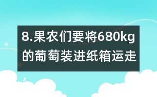 8.果農(nóng)們要將680kg的葡萄裝進(jìn)紙箱運(yùn)走，每個(gè)紙箱最多可以盛下15kg。