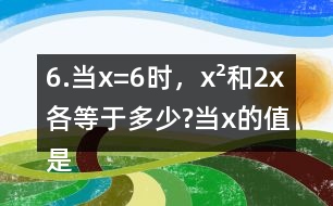 6.當x=6時，x2和2x各等于多少?當x的值是多少時，x2和2x正好相等?