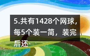 5.共有1428個(gè)網(wǎng)球，每5個(gè)裝一簡，裝完后還剩3個(gè)。一共裝了多少筒?