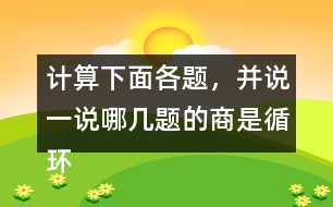 計(jì)算下面各題，并說(shuō)一說(shuō)哪幾題的商是循環(huán)小數(shù)。