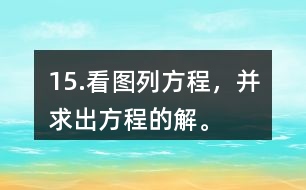 15.看圖列方程，并求出方程的解。